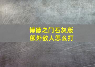 博德之门石灰版 额外敌人怎么打